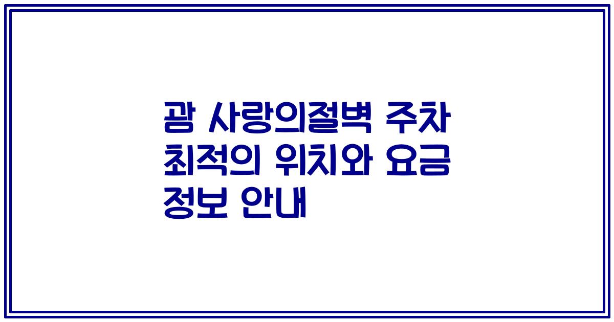 괌 사랑의절벽 주차 최적의 위치와 요금 정보 안내