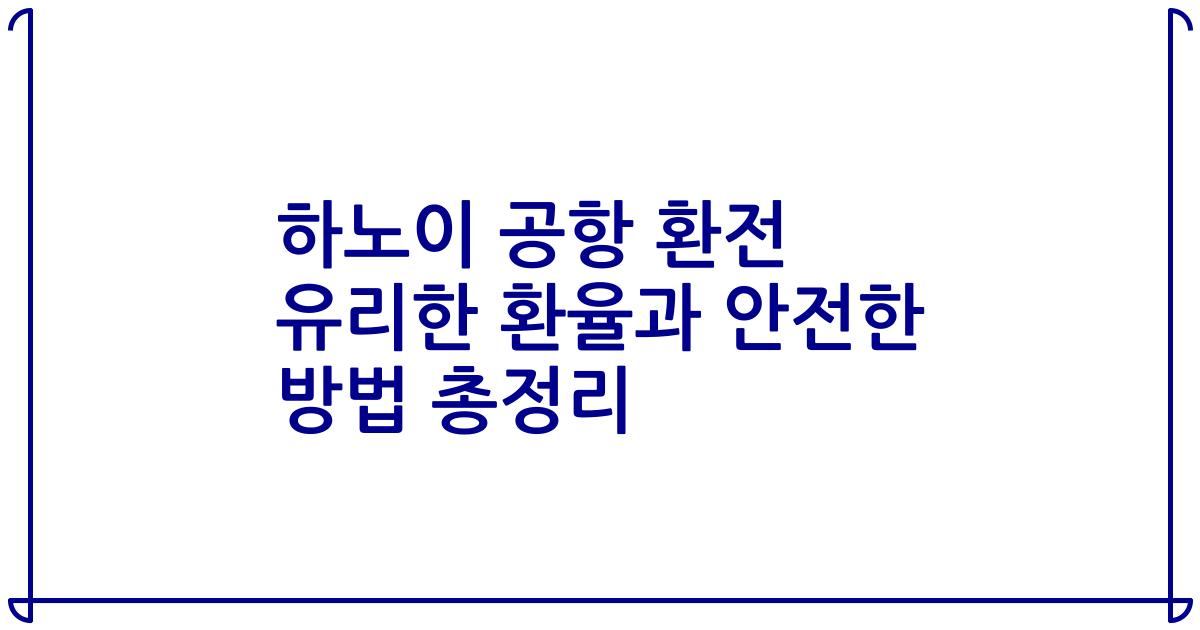 하노이 공항 환전 유리한 환율과 안전한 방법 총정리