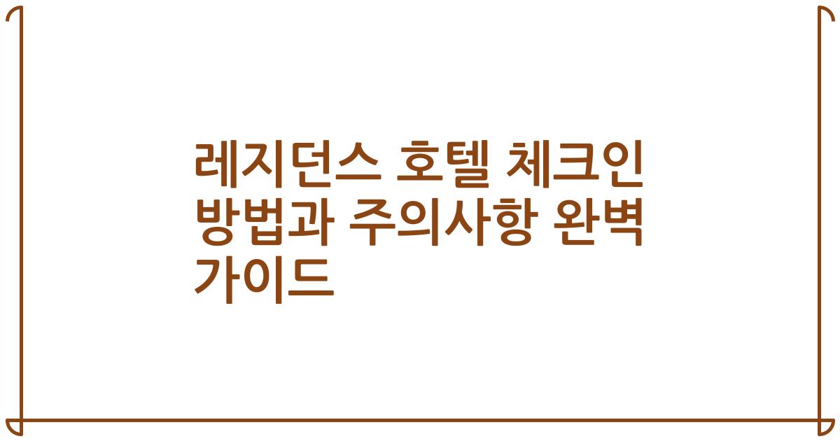 레지던스 호텔 체크인 방법과 주의사항 완벽 가이드