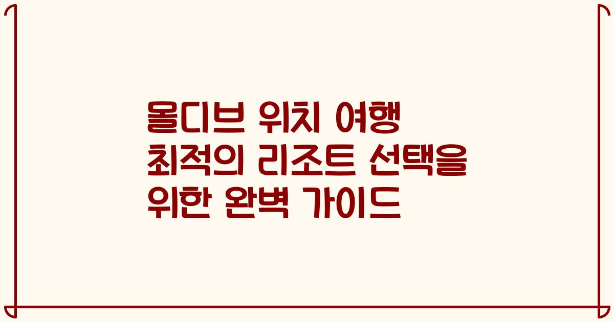 몰디브 위치 여행 최적의 리조트 선택을 위한 완벽 가이드