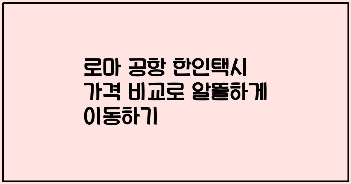 로마 공항 한인택시 가격 비교로 알뜰하게 이동하기