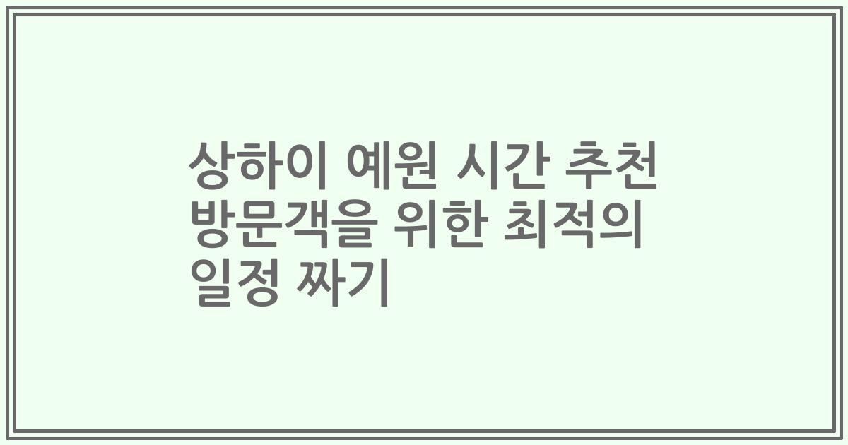 상하이 예원 시간 추천 방문객을 위한 최적의 일정 짜기