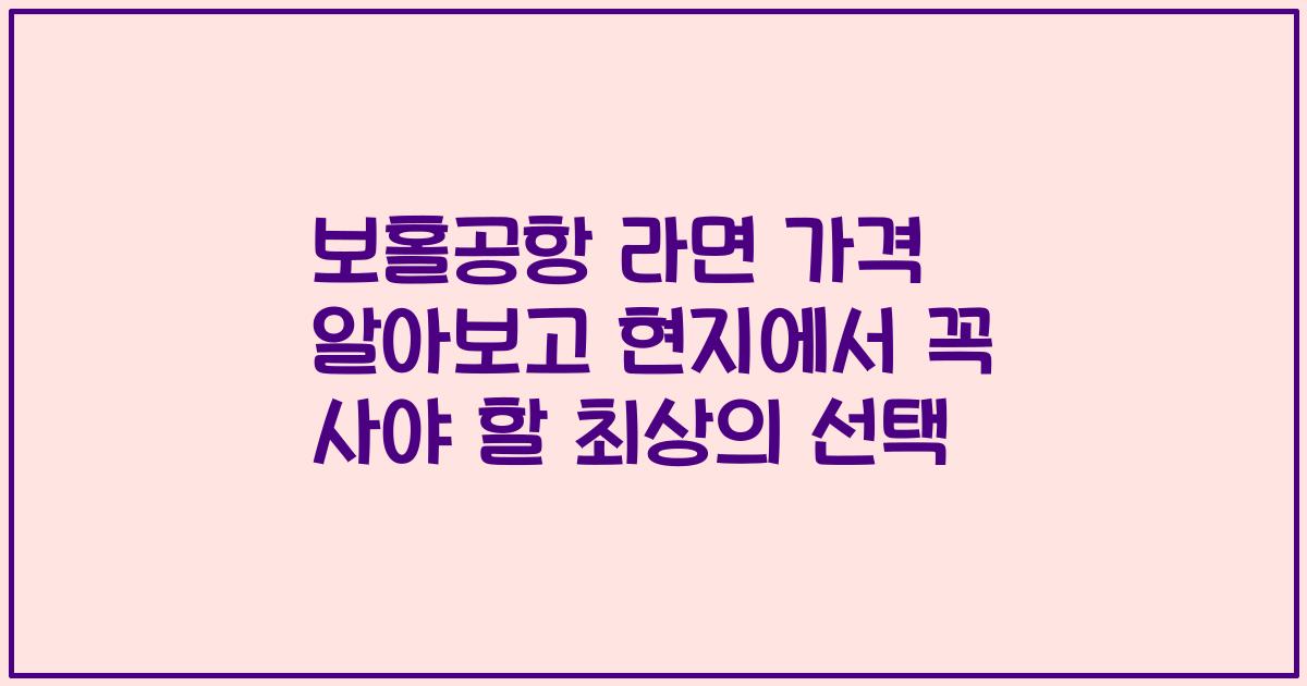 보홀공항 라면 가격 알아보고 현지에서 꼭 사야 할 최상의 선택