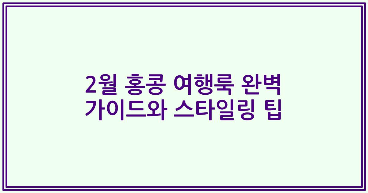 2월 홍콩 여행룩 완벽 가이드와 스타일링 팁