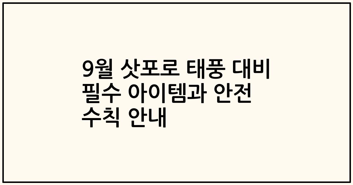 9월 삿포로 태풍 대비 필수 아이템과 안전 수칙 안내