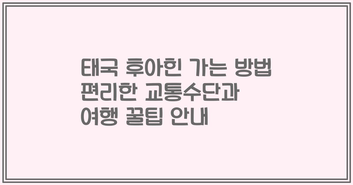 태국 후아힌 가는 방법 편리한 교통수단과 여행 꿀팁 안내
