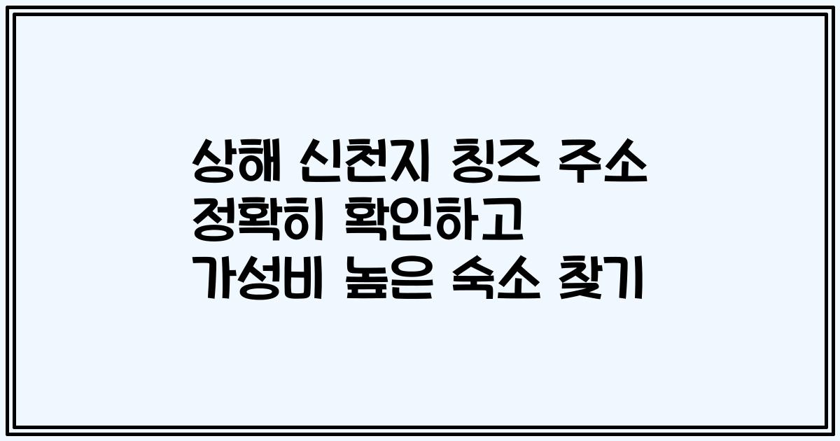 상해 신천지 칭즈 주소 정확히 확인하고 가성비 높은 숙소 찾기