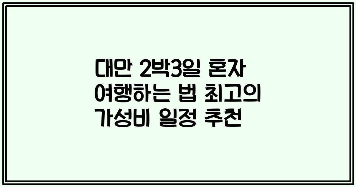 대만 2박3일 혼자 여행하는 법 최고의 가성비 일정 추천