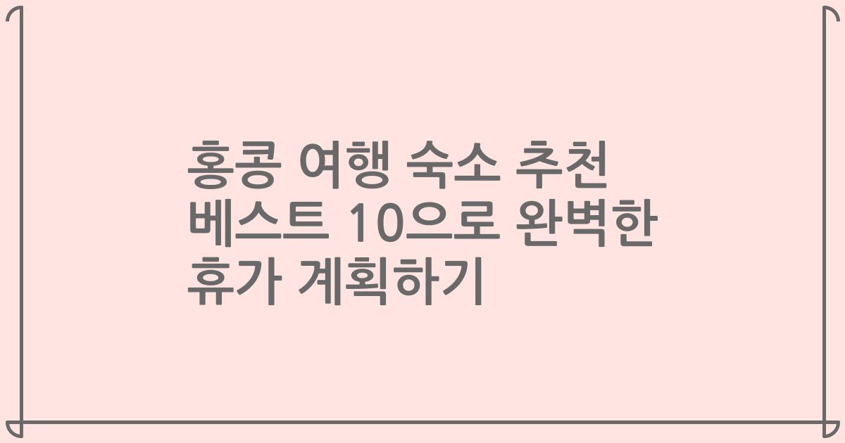 홍콩 여행 숙소 추천 베스트 10으로 완벽한 휴가 계획하기