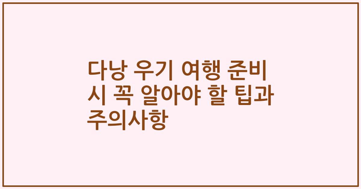 다낭 우기 여행 준비 시 꼭 알아야 할 팁과 주의사항