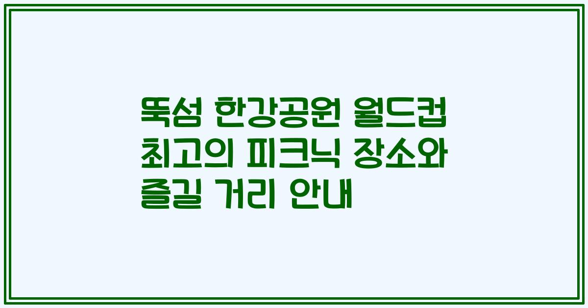 뚝섬 한강공원 월드컵 최고의 피크닉 장소와 즐길 거리 안내