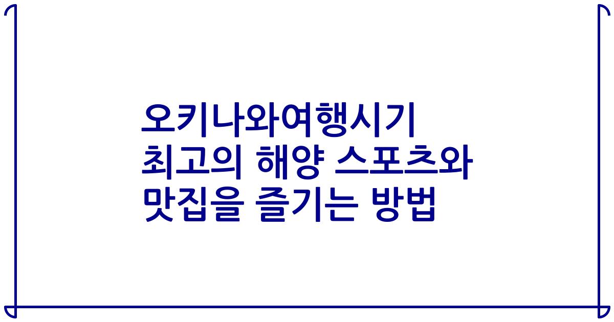 오키나와여행시기 최고의 해양 스포츠와 맛집을 즐기는 방법