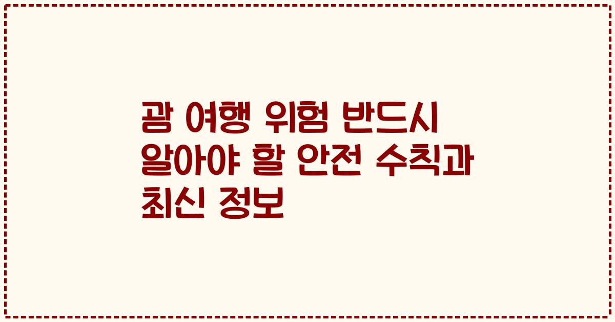 괌 여행 위험 반드시 알아야 할 안전 수칙과 최신 정보