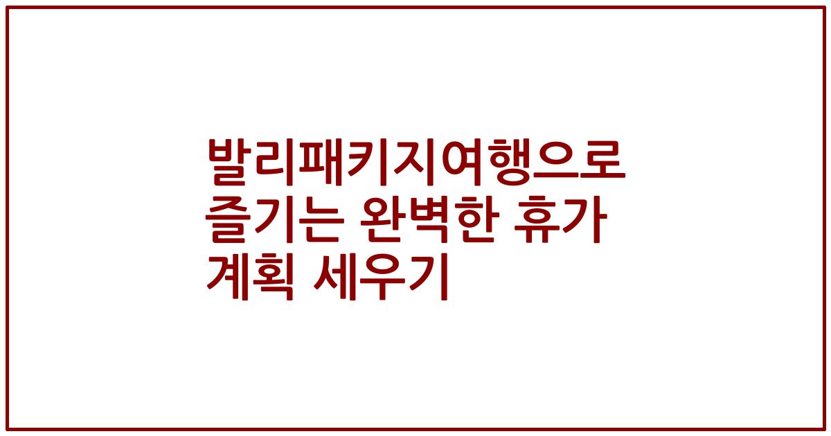 발리패키지여행으로 즐기는 완벽한 휴가 계획 세우기