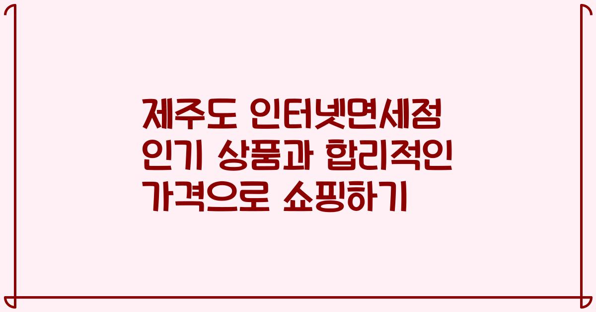 제주도 인터넷면세점 인기 상품과 합리적인 가격으로 쇼핑하기