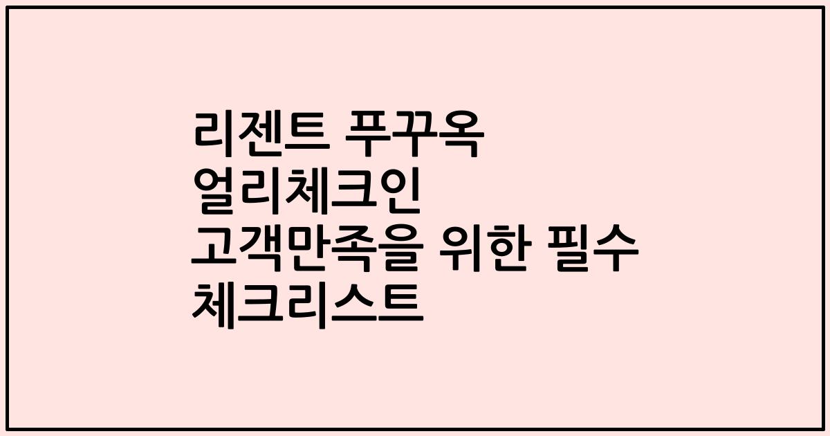 리젠트 푸꾸옥 얼리체크인 고객만족을 위한 필수 체크리스트