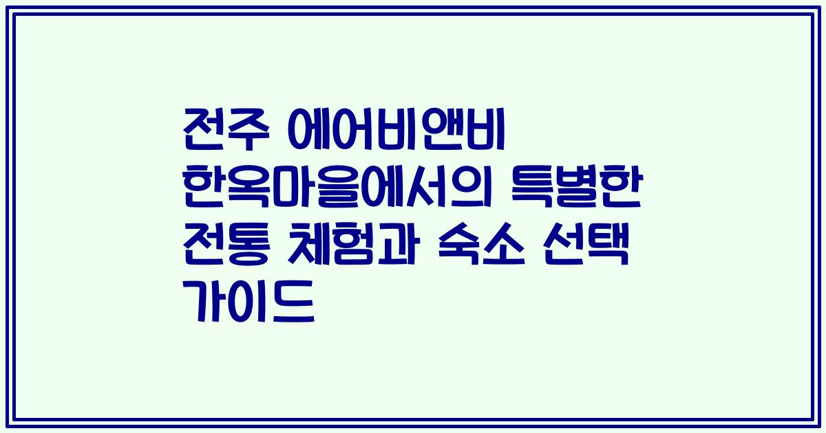 전주 에어비앤비 한옥마을에서의 특별한 전통 체험과 숙소 선택 가이드