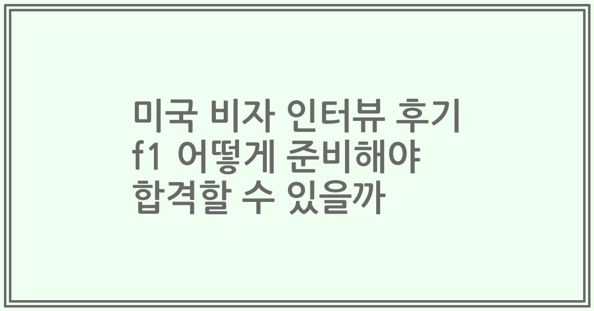 미국 비자 인터뷰 후기 f1 어떻게 준비해야 합격할 수 있을까