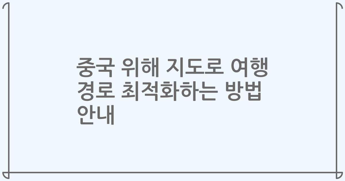 중국 위해 지도로 여행 경로 최적화하는 방법 안내