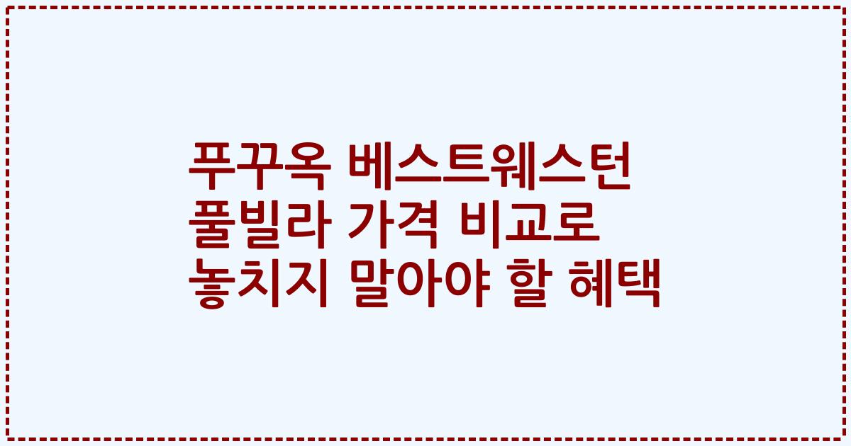 푸꾸옥 베스트웨스턴 풀빌라 가격 비교로 놓치지 말아야 할 혜택