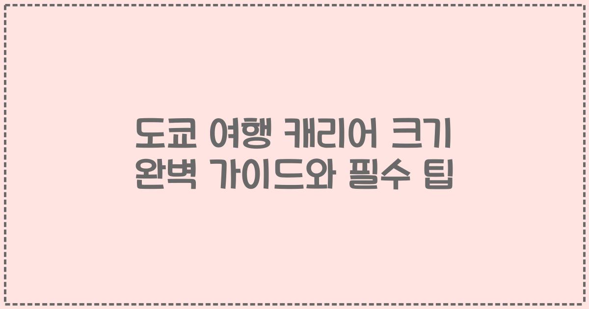 도쿄 여행 캐리어 크기 완벽 가이드와 필수 팁