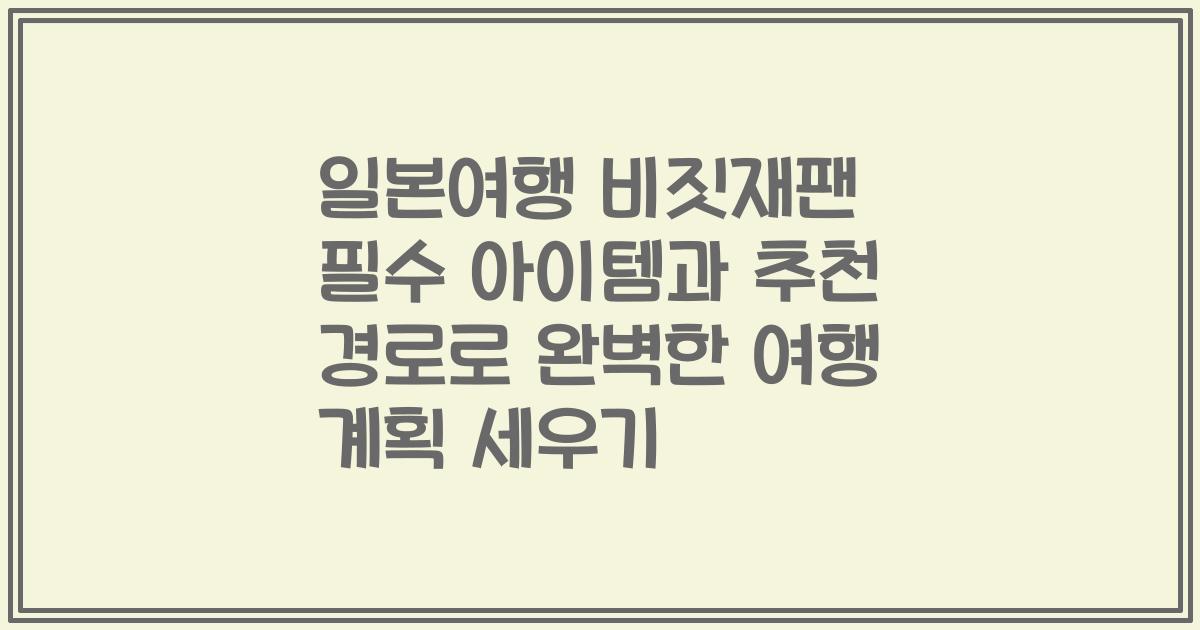 일본여행 비짓재팬 필수 아이템과 추천 경로로 완벽한 여행 계획 세우기