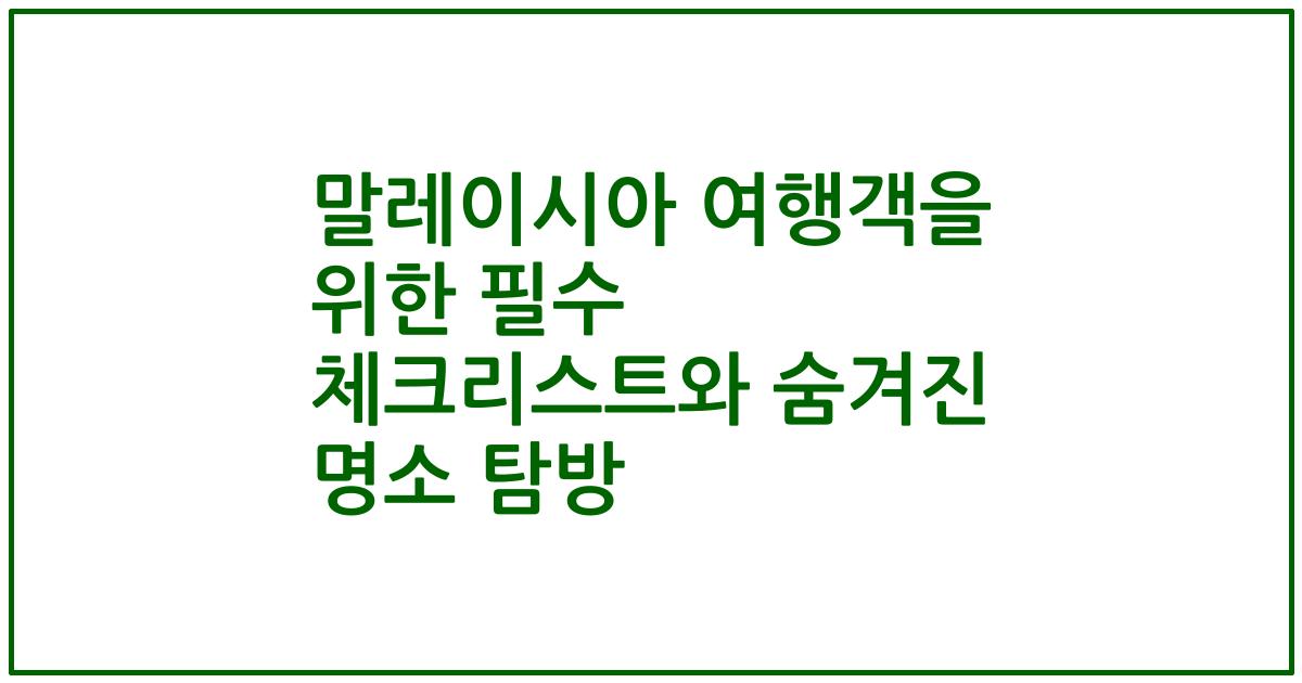 말레이시아 여행객을 위한 필수 체크리스트와 숨겨진 명소 탐방