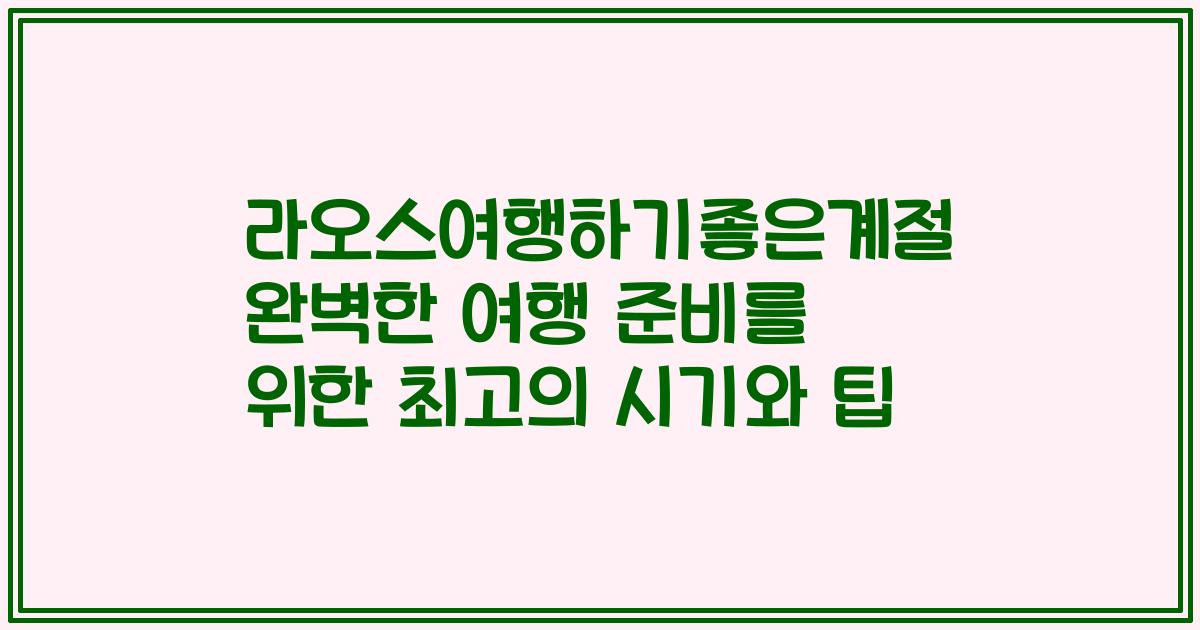 라오스여행하기좋은계절 완벽한 여행 준비를 위한 최고의 시기와 팁