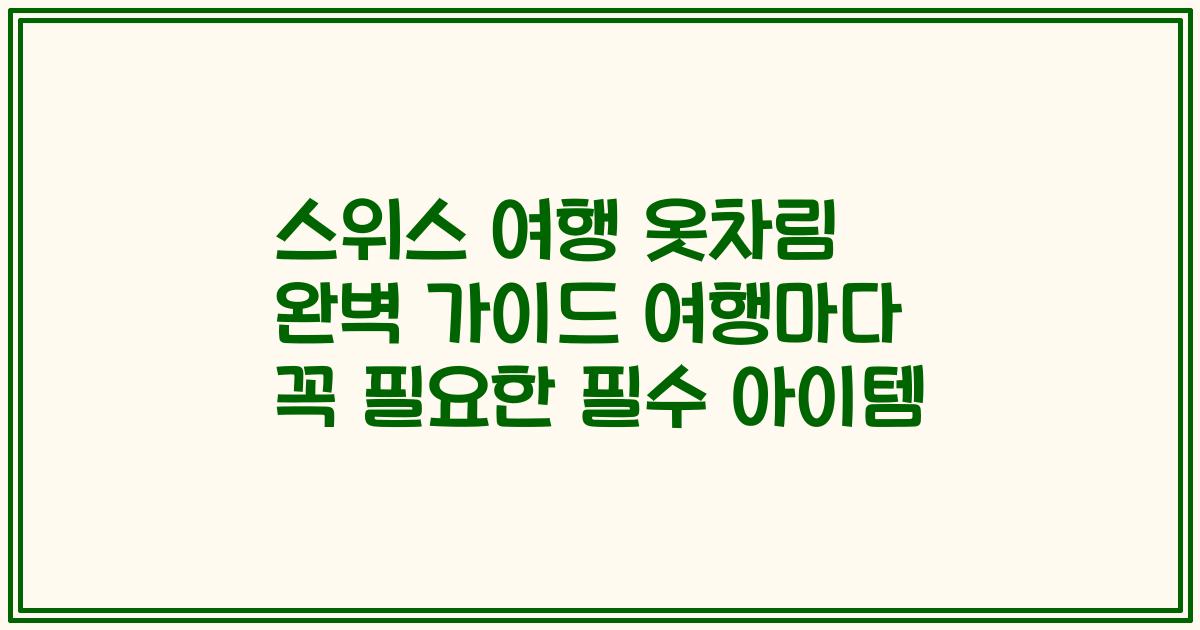 스위스 여행 옷차림 완벽 가이드 여행마다 꼭 필요한 필수 아이템
