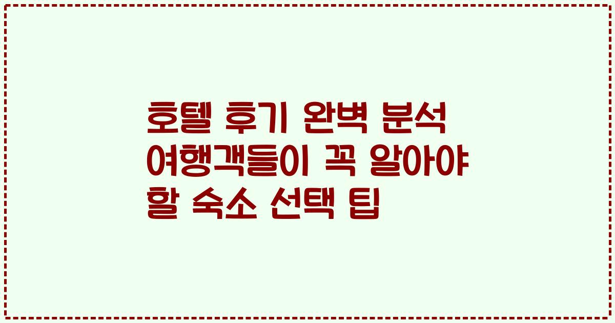 호텔 후기 완벽 분석 여행객들이 꼭 알아야 할 숙소 선택 팁