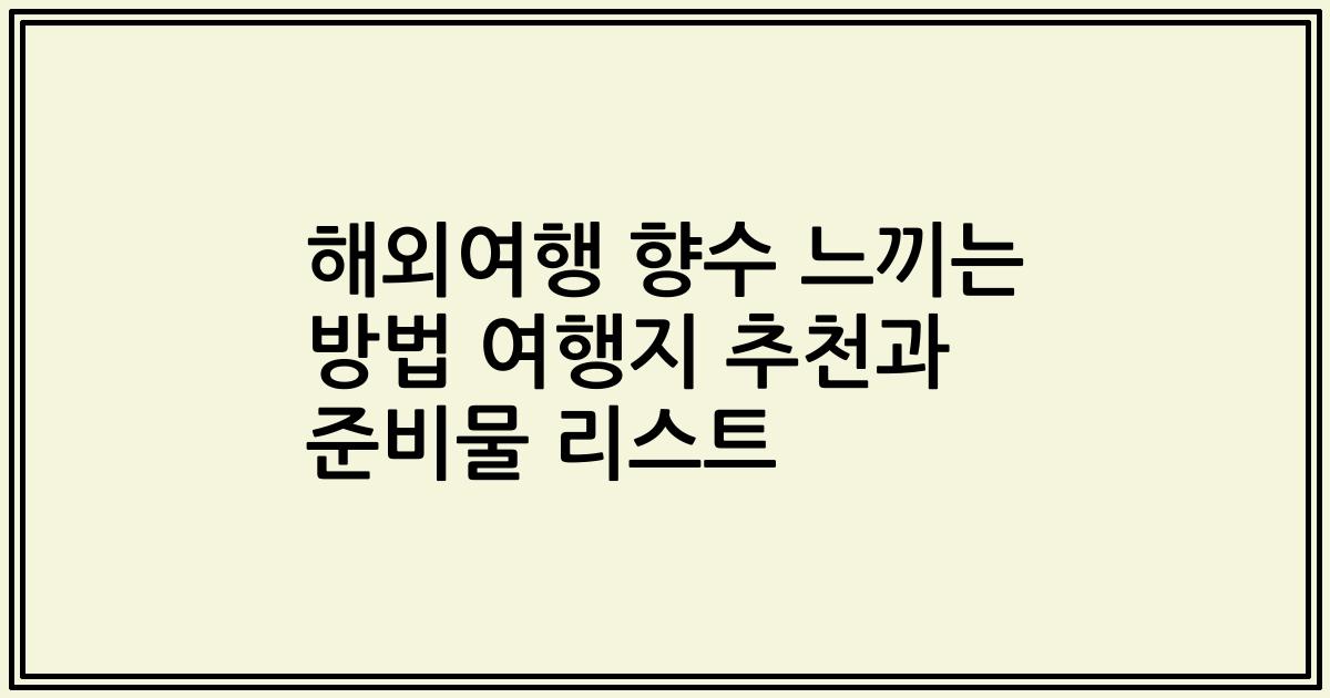 해외여행 향수 느끼는 방법 여행지 추천과 준비물 리스트