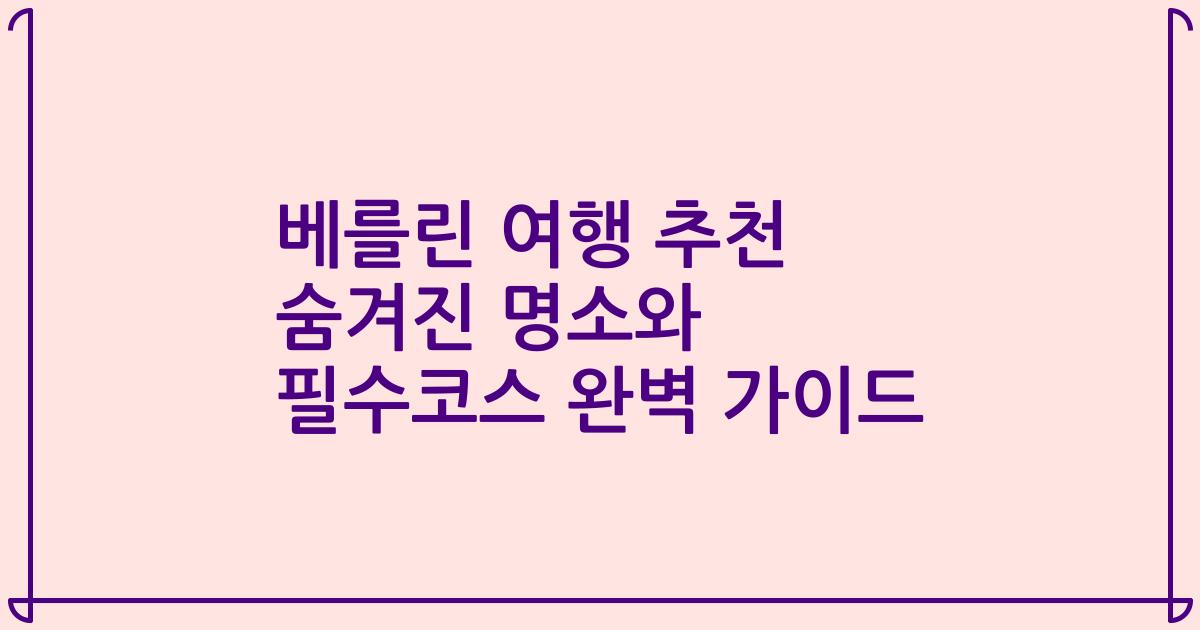 베를린 여행 추천 숨겨진 명소와 필수코스 완벽 가이드