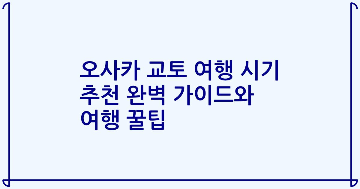 오사카 교토 여행 시기 추천 완벽 가이드와 여행 꿀팁