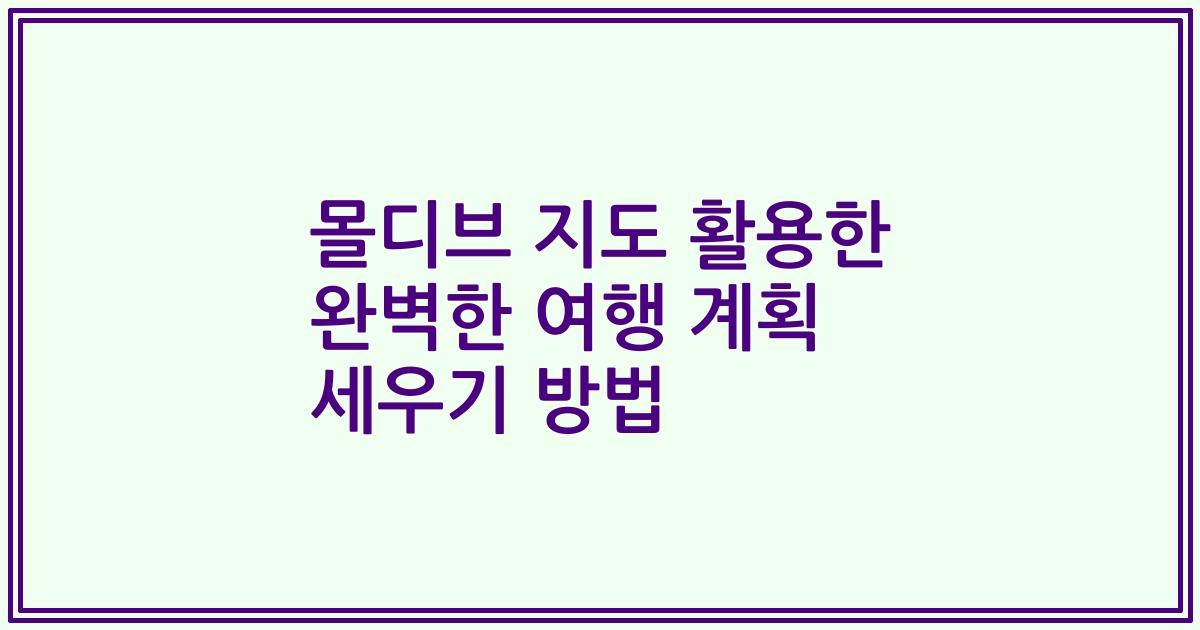 몰디브 지도 활용한 완벽한 여행 계획 세우기 방법