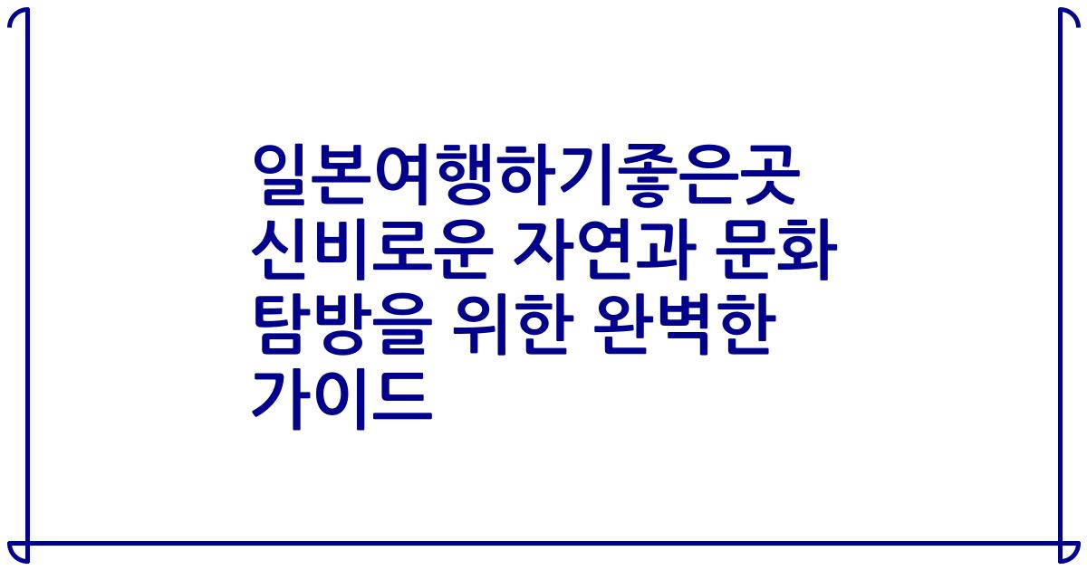 일본여행하기좋은곳 신비로운 자연과 문화 탐방을 위한 완벽한 가이드