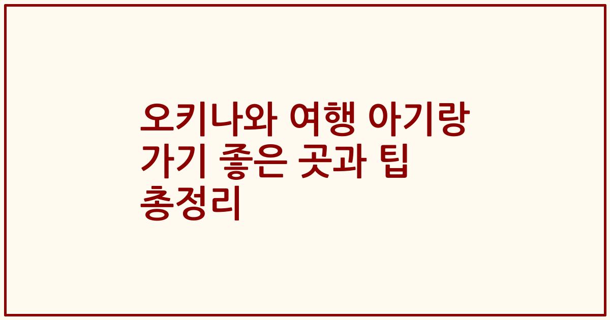오키나와 여행 아기랑 가기 좋은 곳과 팁 총정리