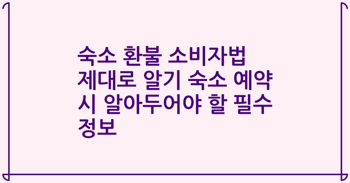 숙소 환불 소비자법 제대로 알기 숙소 예약 시 알아두어야 할 필수 정보