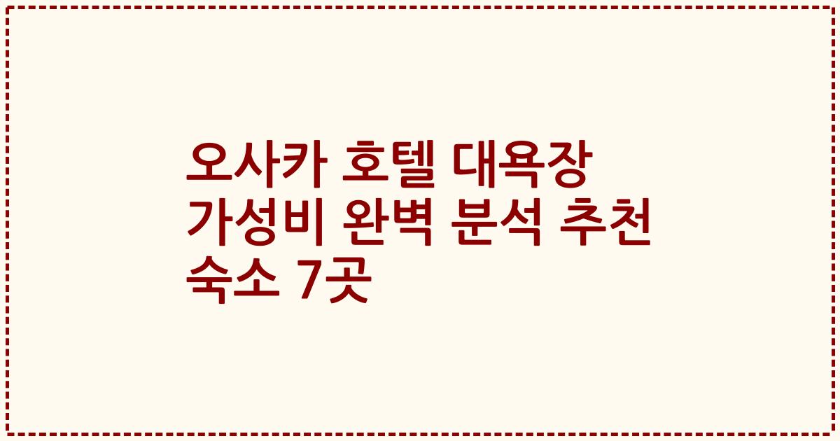 오사카 호텔 대욕장 가성비 완벽 분석 추천 숙소 7곳