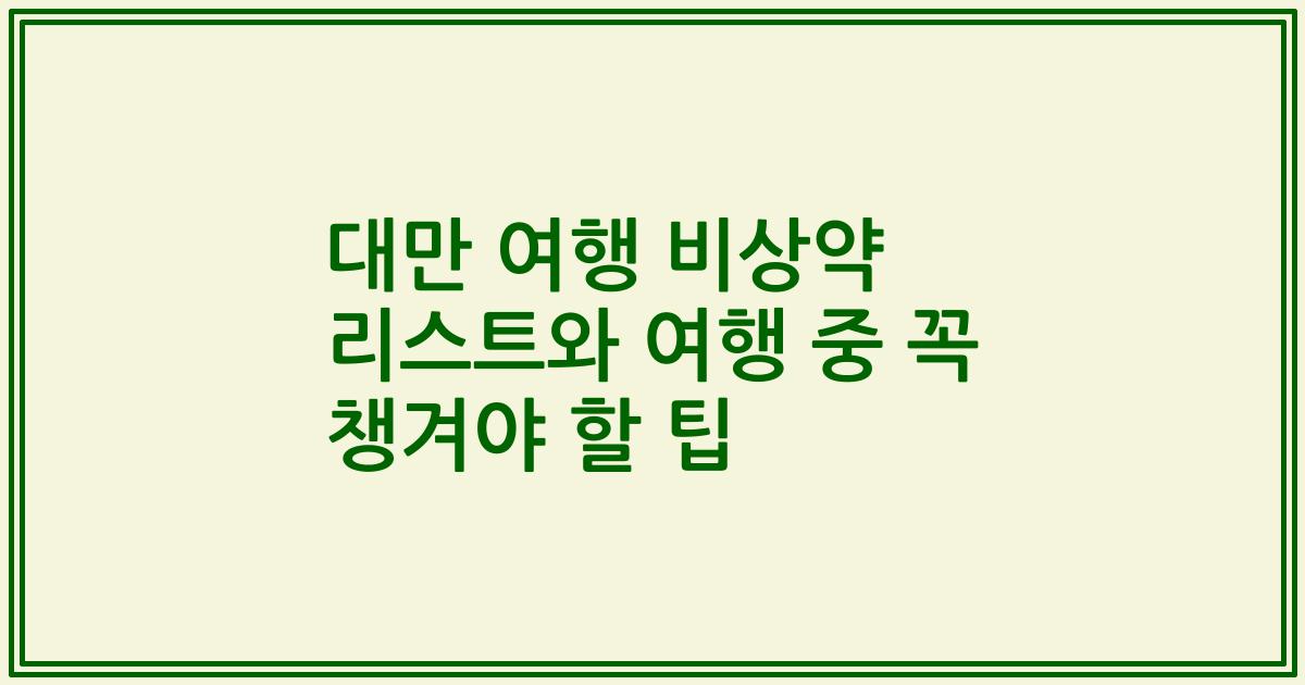 대만 여행 비상약 리스트와 여행 중 꼭 챙겨야 할 팁