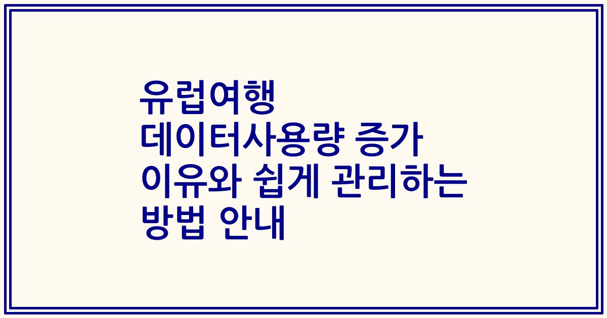 유럽여행 데이터사용량 증가 이유와 쉽게 관리하는 방법 안내