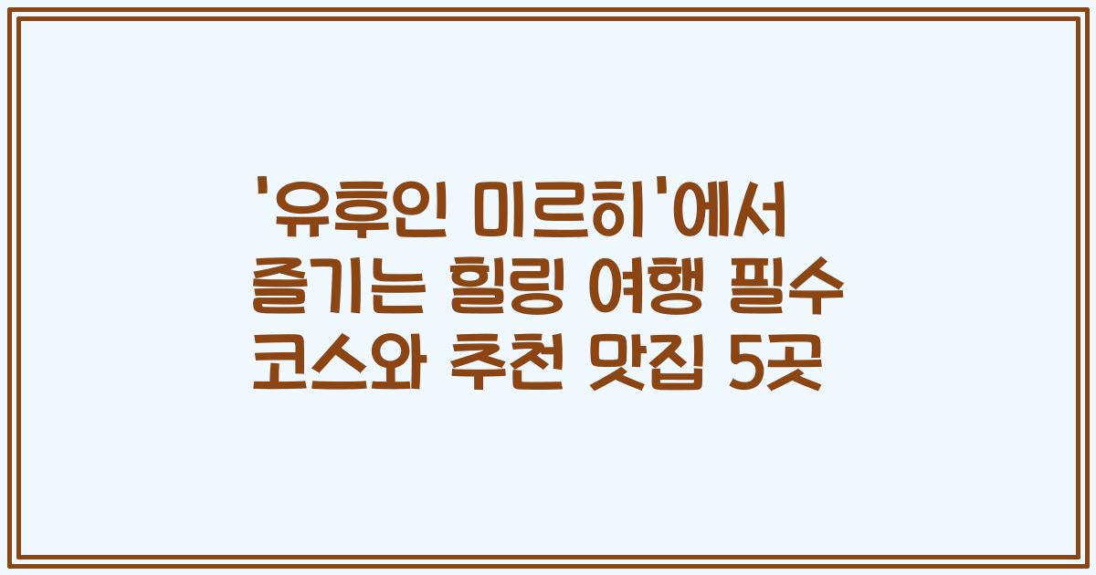 '유후인 미르히'에서 즐기는 힐링 여행 필수 코스와 추천 맛집 5곳