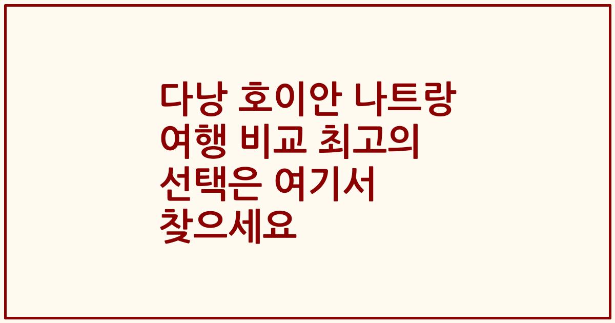 다낭 호이안 나트랑 여행 비교 최고의 선택은 여기서 찾으세요